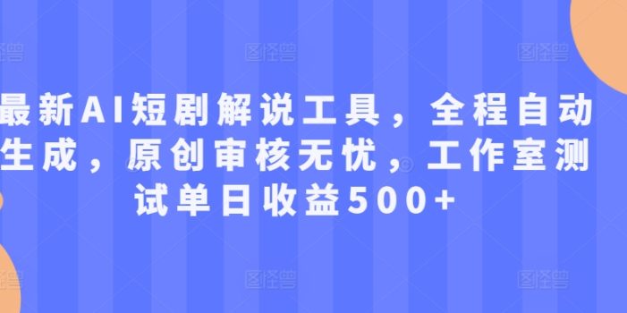 最新AI短剧解说工具,全程自动生成,原创审核无忧,工作室测试单日收益500+【揭秘】