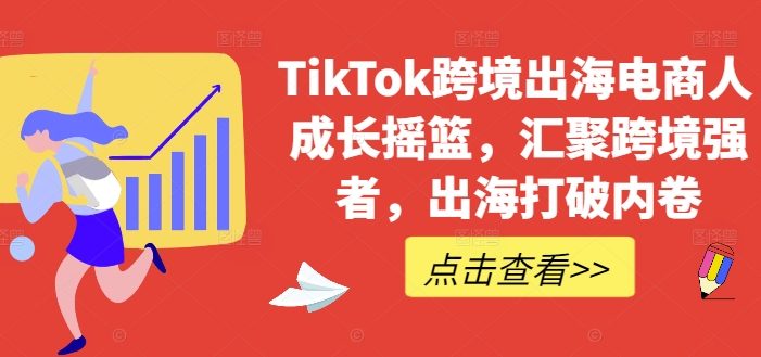 TikTok跨境出海电商人成长摇篮,汇聚跨境强者,出海打破内卷