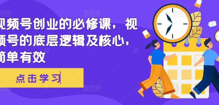 视频号创业的必修课,视频号的底层逻辑及核心,简单有效