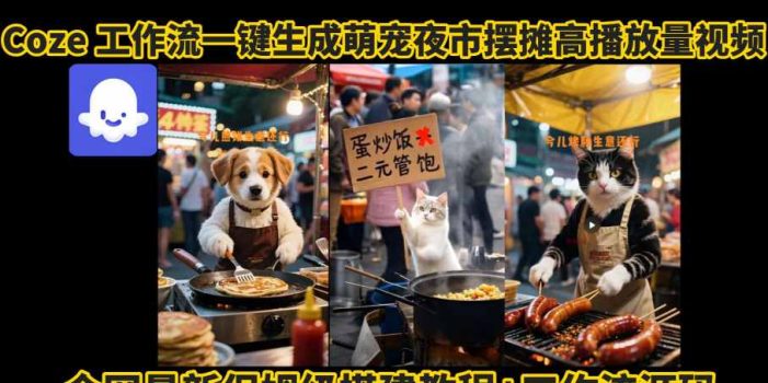 coze工作流一键生成萌宠夜市摆摊AI高赞高播放量视频保姆级拆解教程