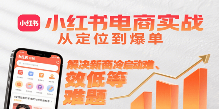 小红书电商实战,从定位到爆单解决新商冷启动难、变现效率低等难题