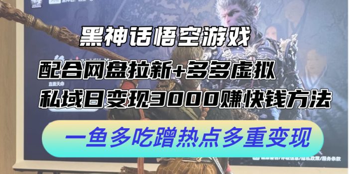 黑神话悟空游戏配合网盘拉新+多多虚拟+私域日变现3k+赚快钱方法,一鱼多吃蹭热点多重变现【揭秘】