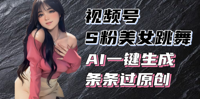 揭秘视频号S粉美女跳舞赛道,一键生成原创视频,收益翻倍!