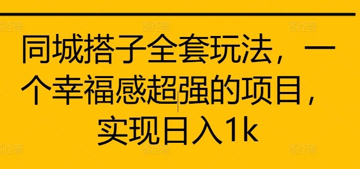 同城搭子全套玩法,一个幸福感超强的项目,实现日入1k【揭秘】