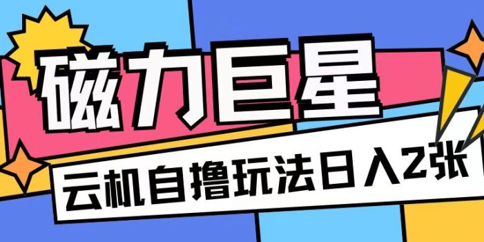 磁力巨星,无脑撸收益玩法无需手机云机操作可矩阵放大单日收入200+【揭秘】