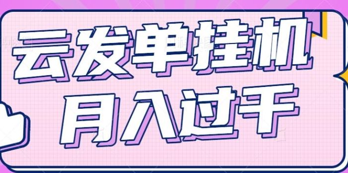 云发单挂机赚钱项目,零成本零门槛,新手躺平也能月入过千!