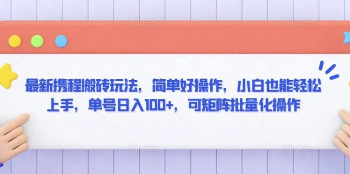 最新携程搬砖玩法,简单好操作,小白也能轻松上手,单号日入100+,可矩阵批量化操作【揭秘】