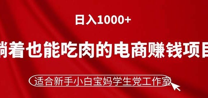 躺着也能吃肉的电商赚钱项目,日入1000+,适合新手小白宝妈学生党工作室