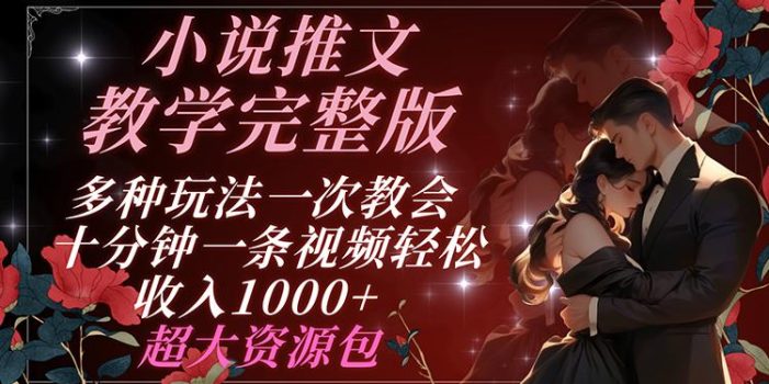 小说推文教学完整版 多种玩法一次教会 十分钟一条视频轻松收入1000+ 超大资源包