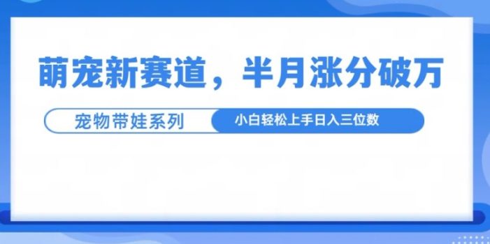萌宠新赛道,萌宠带娃,半月涨粉10万+,小白轻松入手【揭秘】