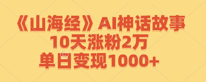 《山海经》AI神话故事,10天涨粉2万,单日变现1000+
