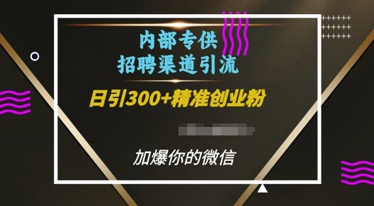内部招聘渠道日引流300+创业粉,加爆你的微信【揭秘】