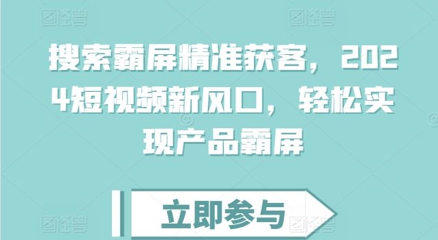 搜索霸屏精准获客,2024短视频新风口,轻松实现产品霸屏