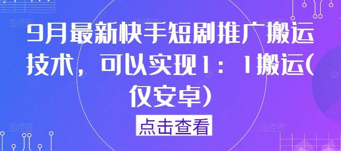 9月最新快手短剧推广搬运技术,可以实现1:1搬运(仅安卓)