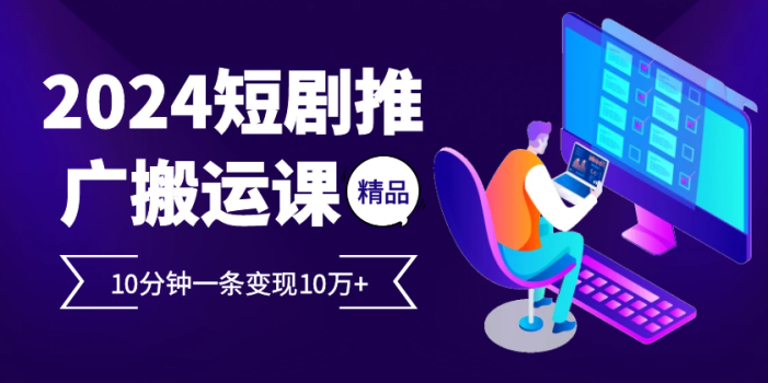 2024最火爆的项目短剧推广搬运实操课10分钟一条,单条变现10万+