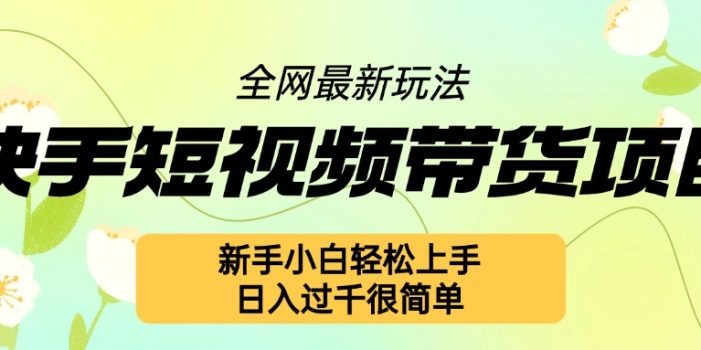 快手短视频带货项目最新玩法,新手小白轻松上手,日入几张很简单【揭秘】