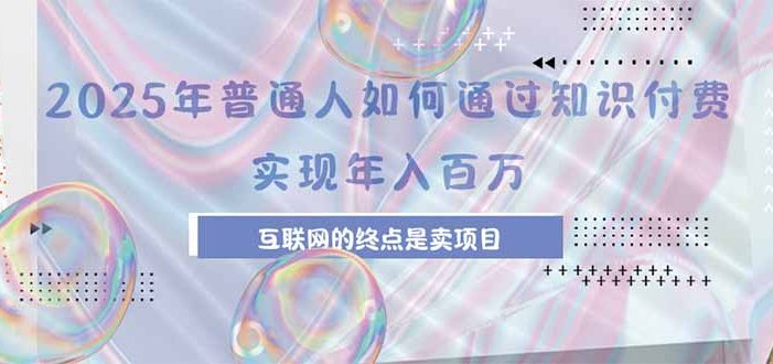2025年普通人如何通过知识付费年薪百万,互联网的尽头是卖加盟卖项目