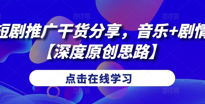 短剧推广干货分享,音乐+剧情【深度原创思路】