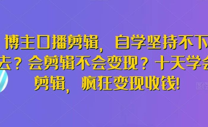 博主口播剪辑,自学坚持不下去?会剪辑不会变现?十天学会剪辑,疯狂变现收钱!