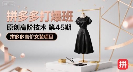 拼多多打爆班原创高阶技术第45期,拼多多高价女装项目