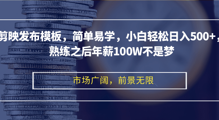 剪映发布模板,简单易学,小白轻松日入500+,熟练之后年薪100W不是梦