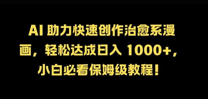 AI 助力快速创作治愈系漫画,轻松达成日入几张,小白必看保姆级教程!
