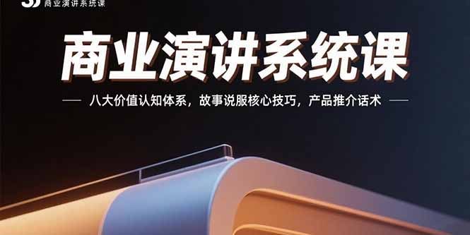 商业演讲系统课:八大价值认知体系,故事说服核心技巧,产品推介话术
