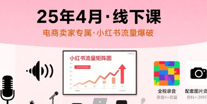 小红书25年4月线下课程,电商卖家小红书流量课,录音+图片
