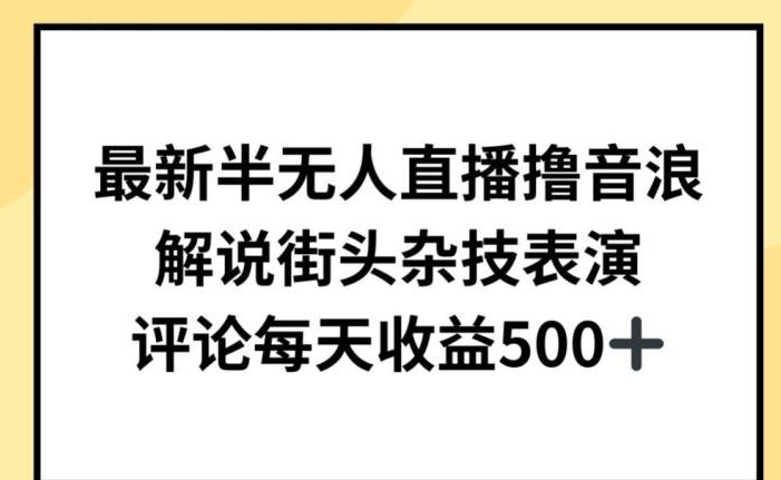 最新半无人直播撸音浪,解说街头杂技表演,平均每天收益500+【揭秘】
