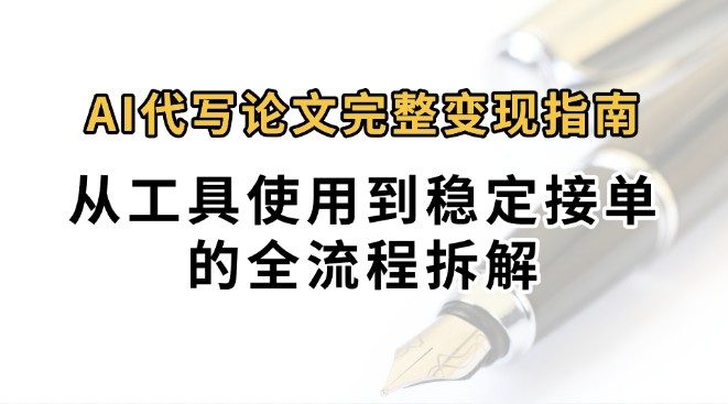 0投入月过万AI代写论文完整变现指南:从工具使用到稳定接单的全流程拆解