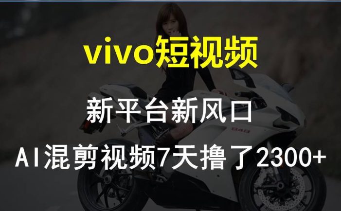 vivo短视频:新平台新风口,AI混剪视频7天撸了2300+