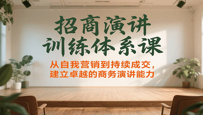 招商演讲训练体系课,从自我营销到持续成交,建立卓越的商务演讲能力