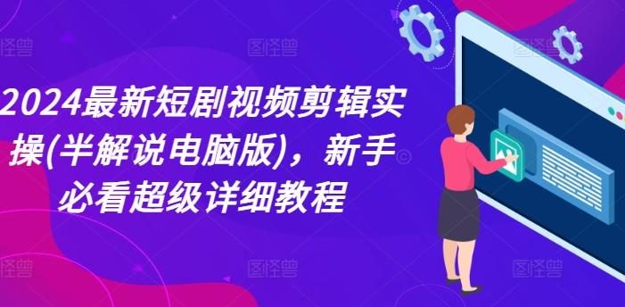 2024最新短剧视频剪辑实操(半解说电脑版),新手必看超级详细教程