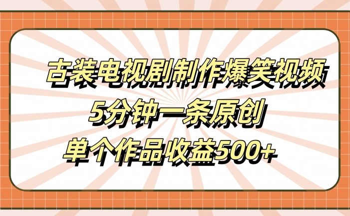 古装电视剧制作爆笑视频,5分钟一条原创,单个作品收益500+【揭秘】