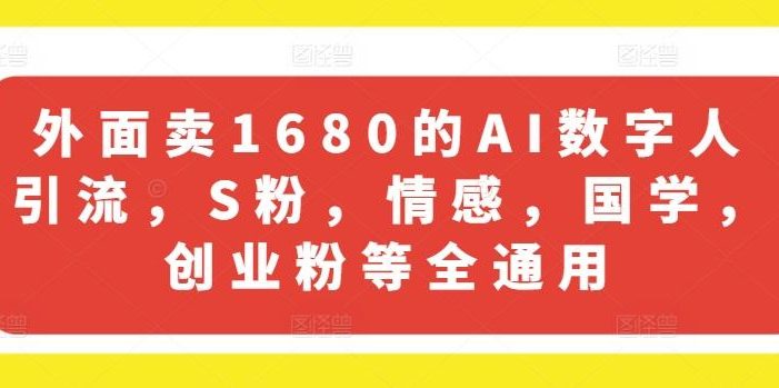 外面卖1680的AI数字人引流,S粉,情感,国学,创业粉等全通用