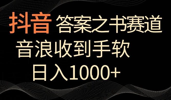 抖音答案之书赛道,每天两三个小时,音浪收到手软,日入1000+【揭秘】