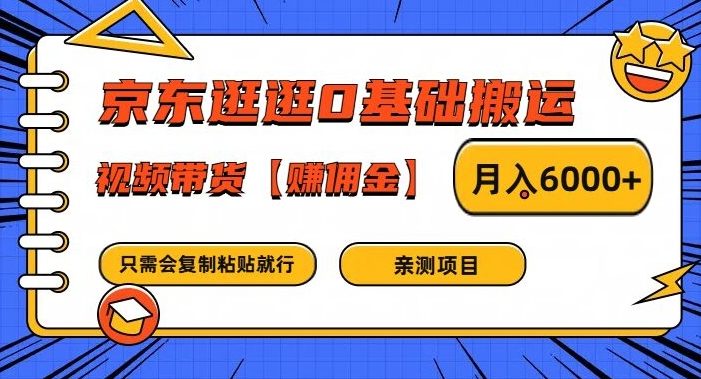 京东逛逛0基础搬运、视频带货【赚佣金】月入6000+【揭秘】