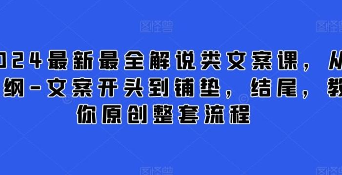 2024最新最全解说类文案课,从大纲-文案开头到铺垫,结尾,教你原创整套流程