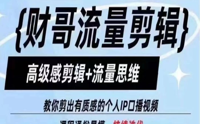 财哥流量剪辑,高级感剪辑+流量思维,教你剪出有质感的个人IP口播视频