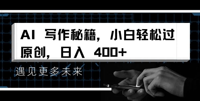 AI写作秘籍,小白轻松过原创,日入 4张【揭秘】