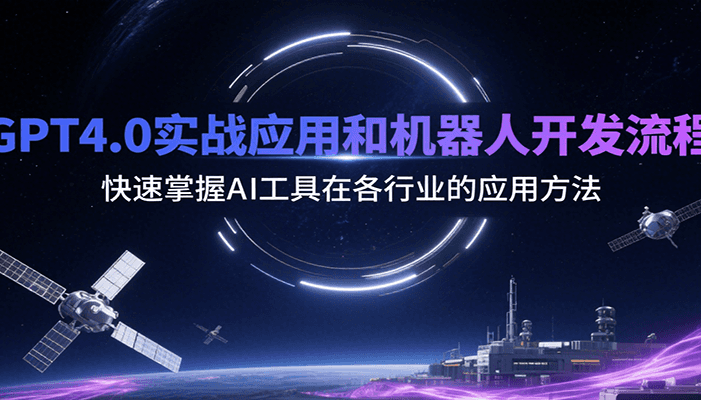 GPT4.0实战应用和机器人开发流程,快速掌握AI工具在各行业的应用方法