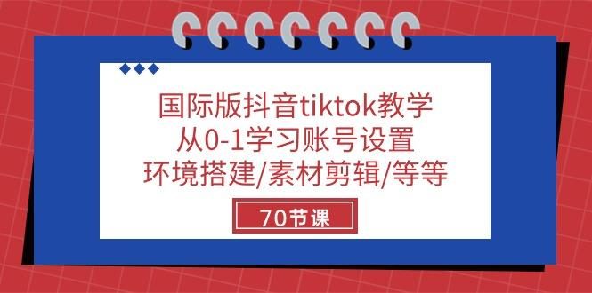 国际版抖音tiktok教学:从0-1学习账号设置/环境搭建/素材剪辑/等等/70节