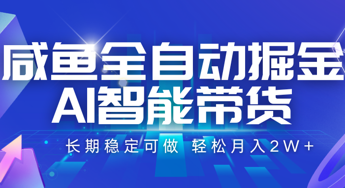 咸鱼全自动掘金,AI智能带货 长期稳定可做,轻松月入2W+