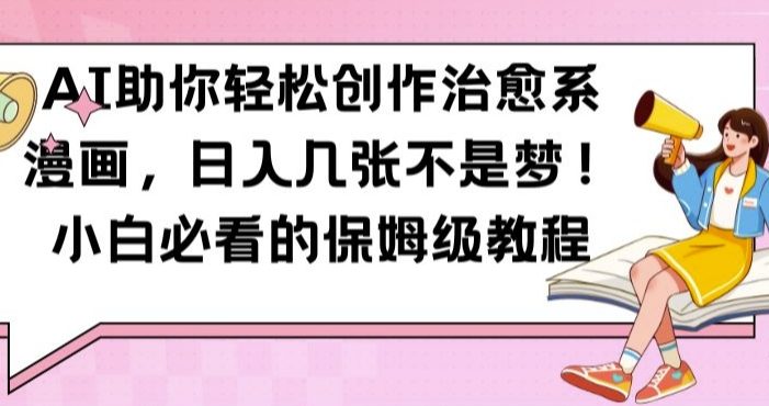 AI助你轻松创作治愈系漫画,日入几张不是梦,小白必看的保姆级教程【揭秘】