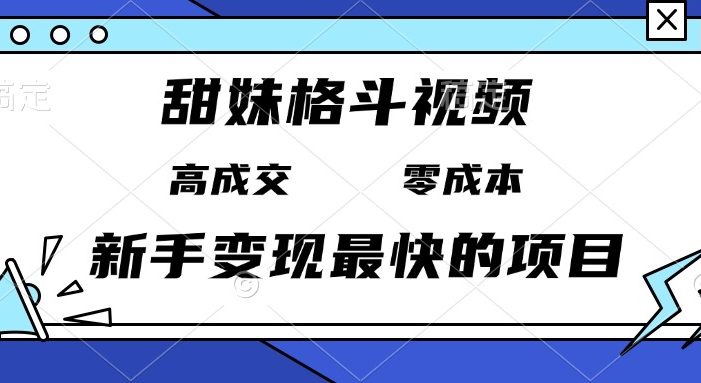 甜妹格斗视频,高成交零成本,,谁发谁火,新手变现最快的项目,日入3000+