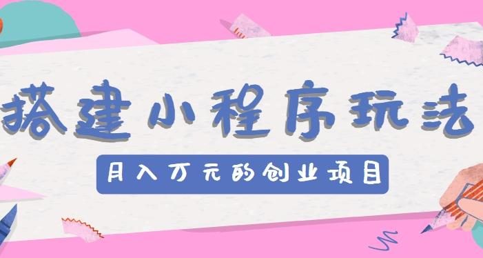 搭建小程序玩法分享,如何开启月收入万元的创业项目