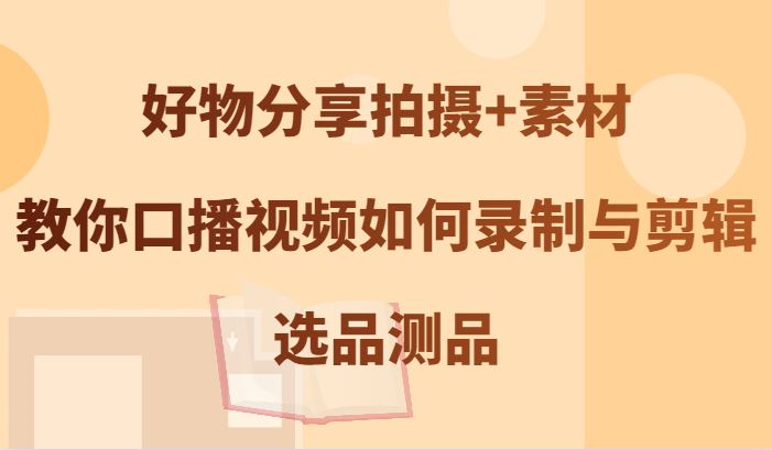 好物分享拍摄+素材,教你口播视频如何录制与剪辑,选品测品