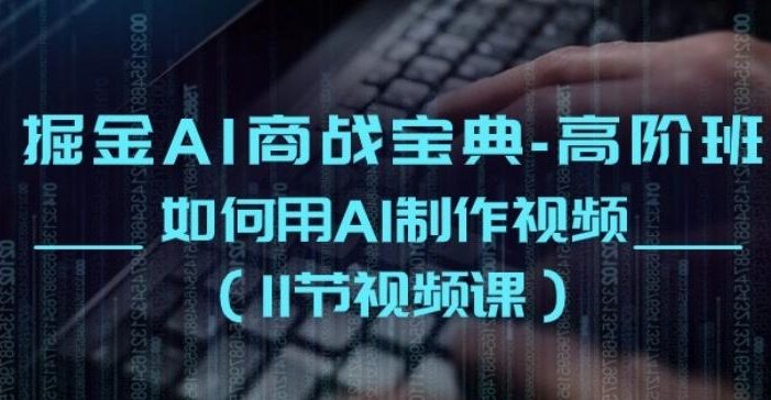 掘金AI商战宝典-高阶班:如何用AI制作视频(11节视频课)