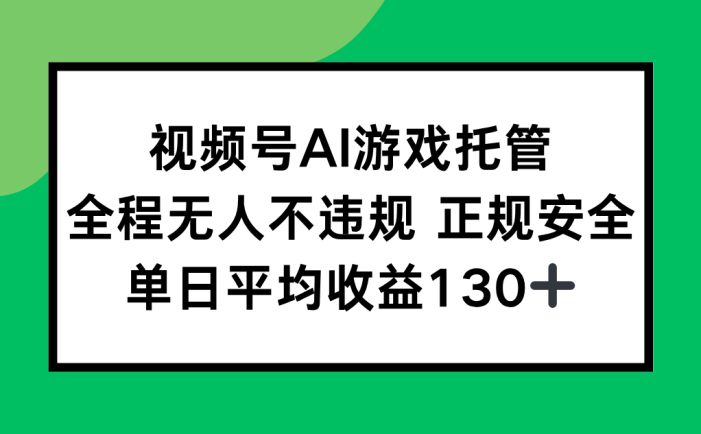 视频号AI游戏托管,全程无人不违规 正规安全,单日平均收益130+