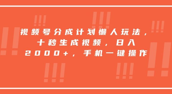 视频号分成计划懒人玩法,十秒生成视频,日入2000+,手机一键操作